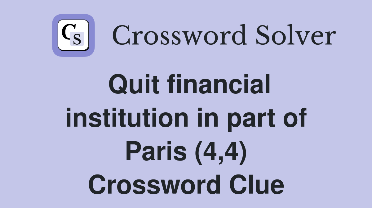 Quit financial institution in part of Paris (4,4) Crossword Clue