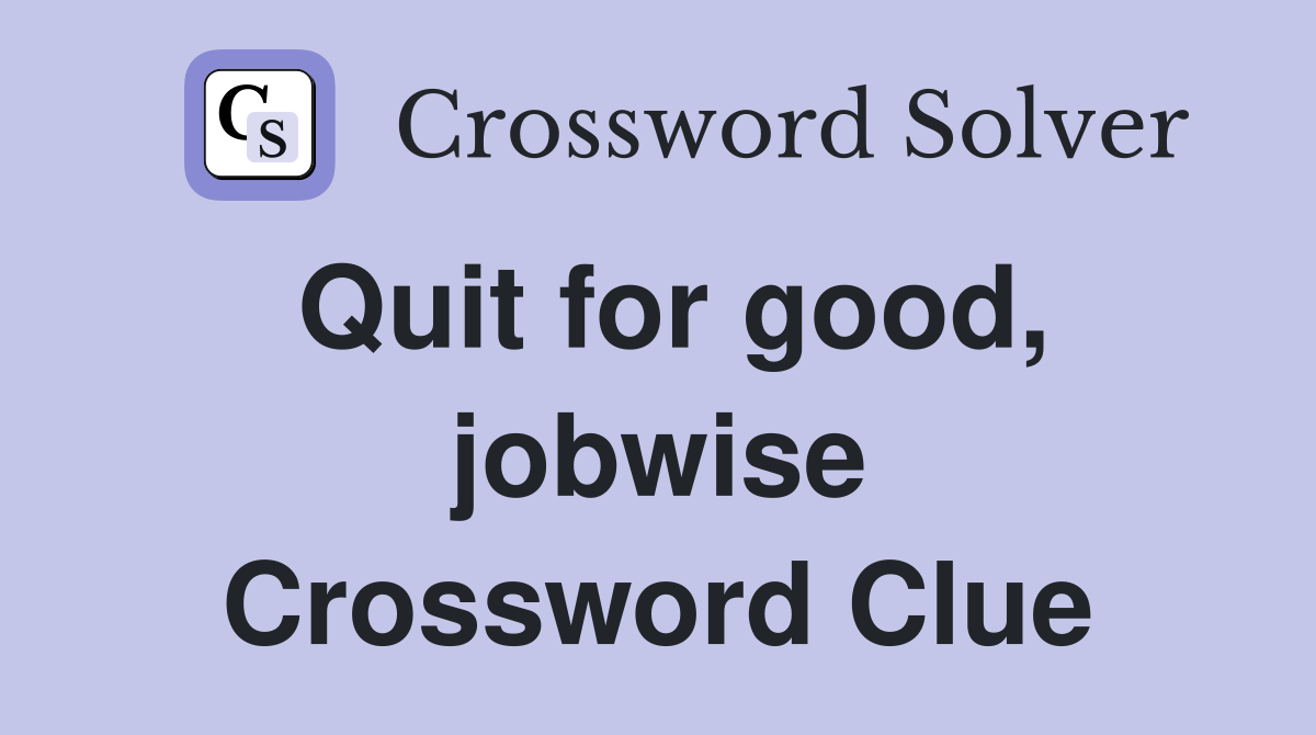 Quit for good, jobwise Crossword Clue