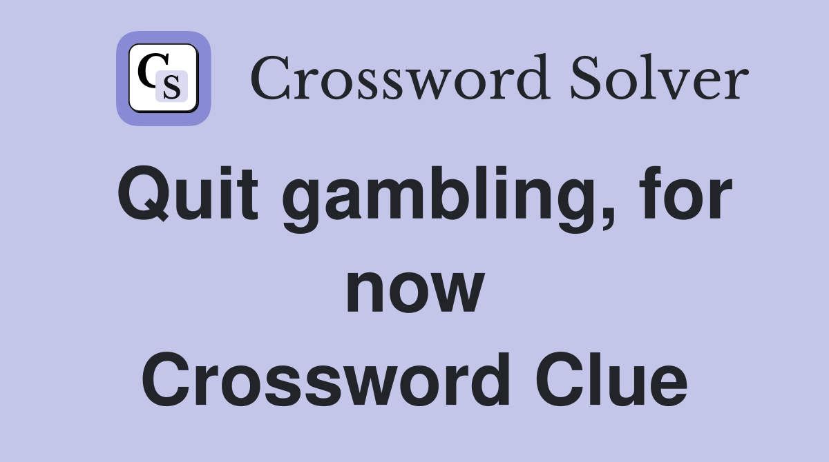 Quit gambling, for now Crossword Clue