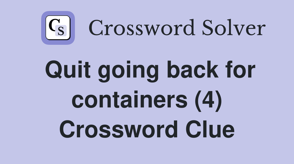 Quit going back for containers (4) Crossword Clue