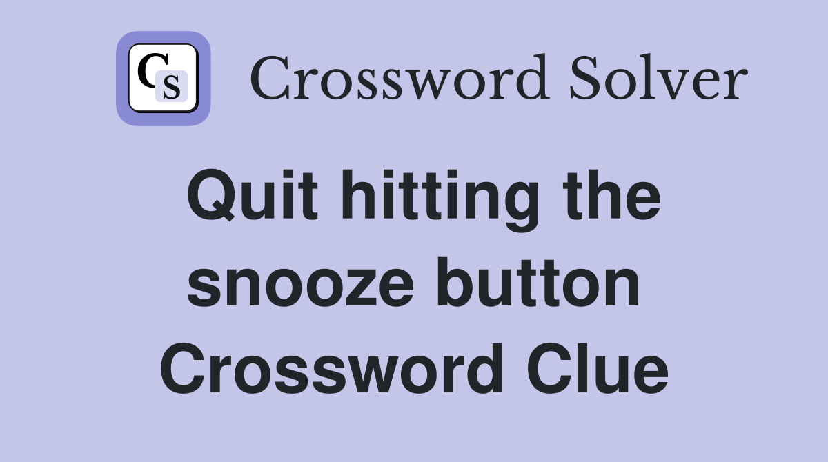 Quit hitting the snooze button Crossword Clue