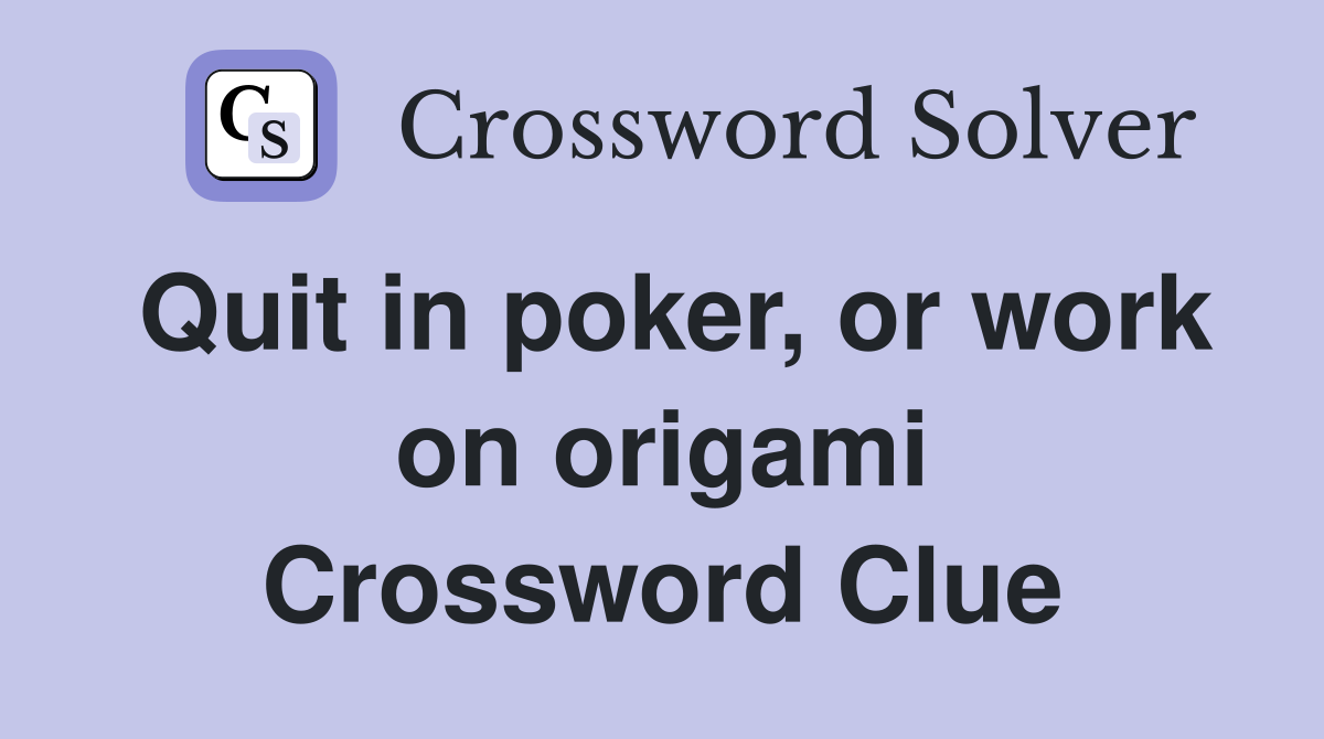 Quit in poker, or work on origami Crossword Clue