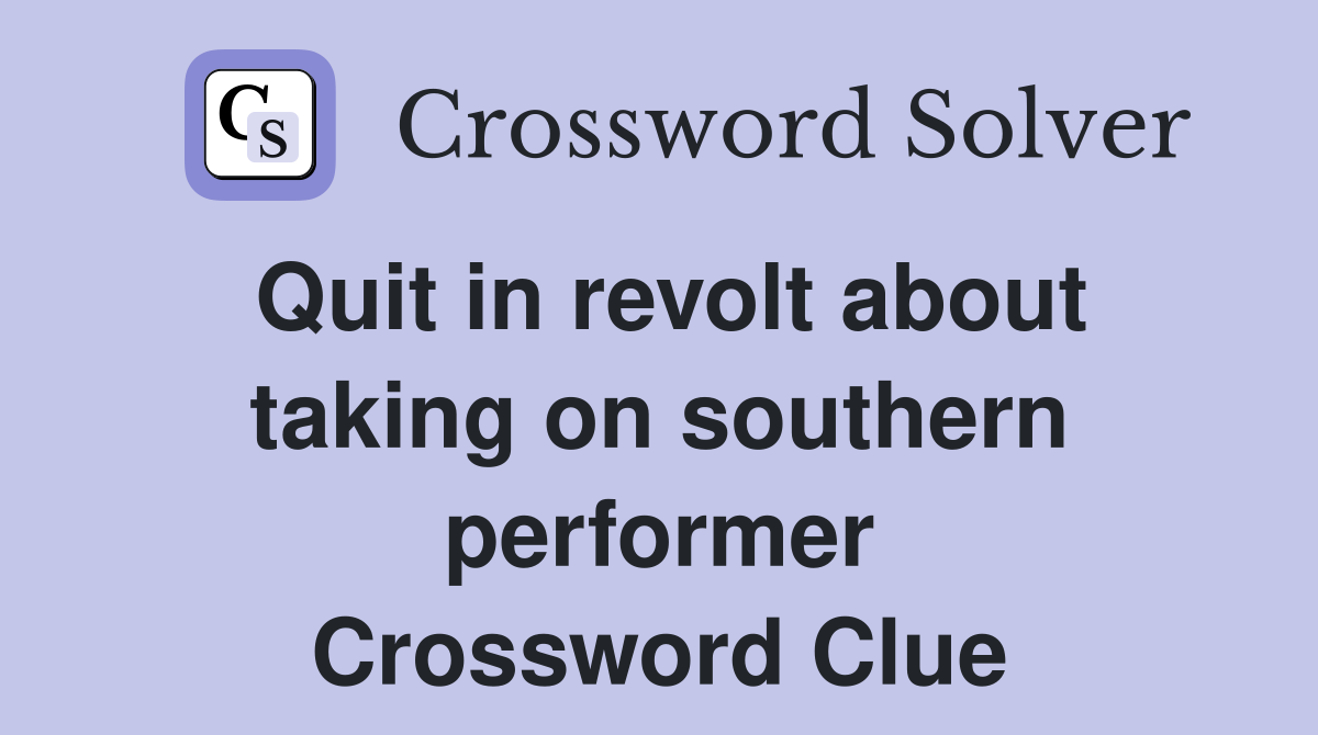 Quit in revolt about taking on southern performer Crossword Clue