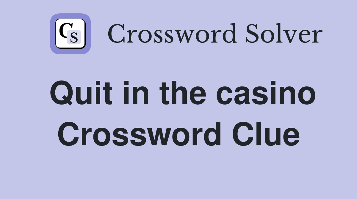 Quit in the casino Crossword Clue