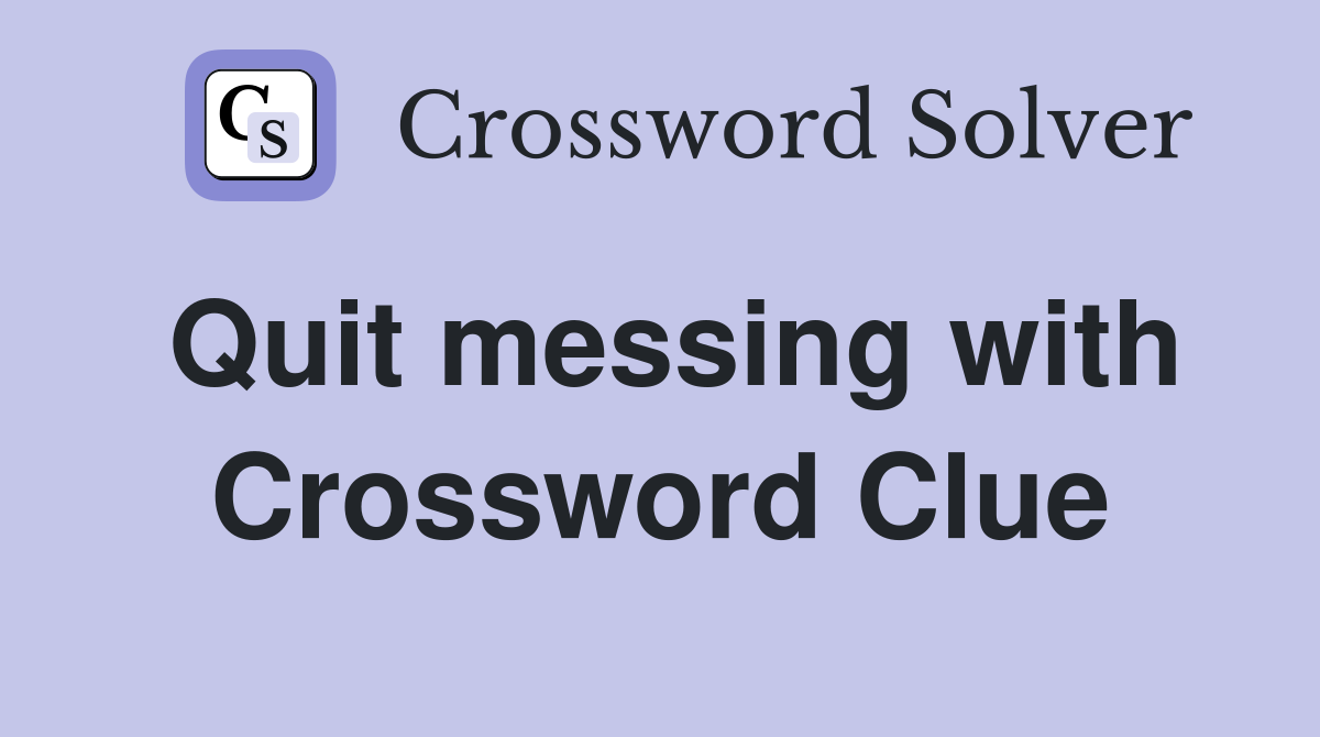 Quit messing with Crossword Clue