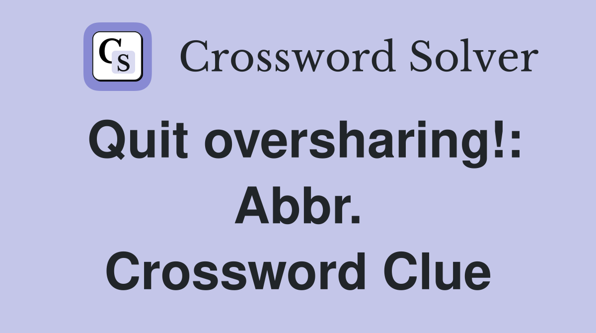 Quit oversharing!: Abbr. Crossword Clue