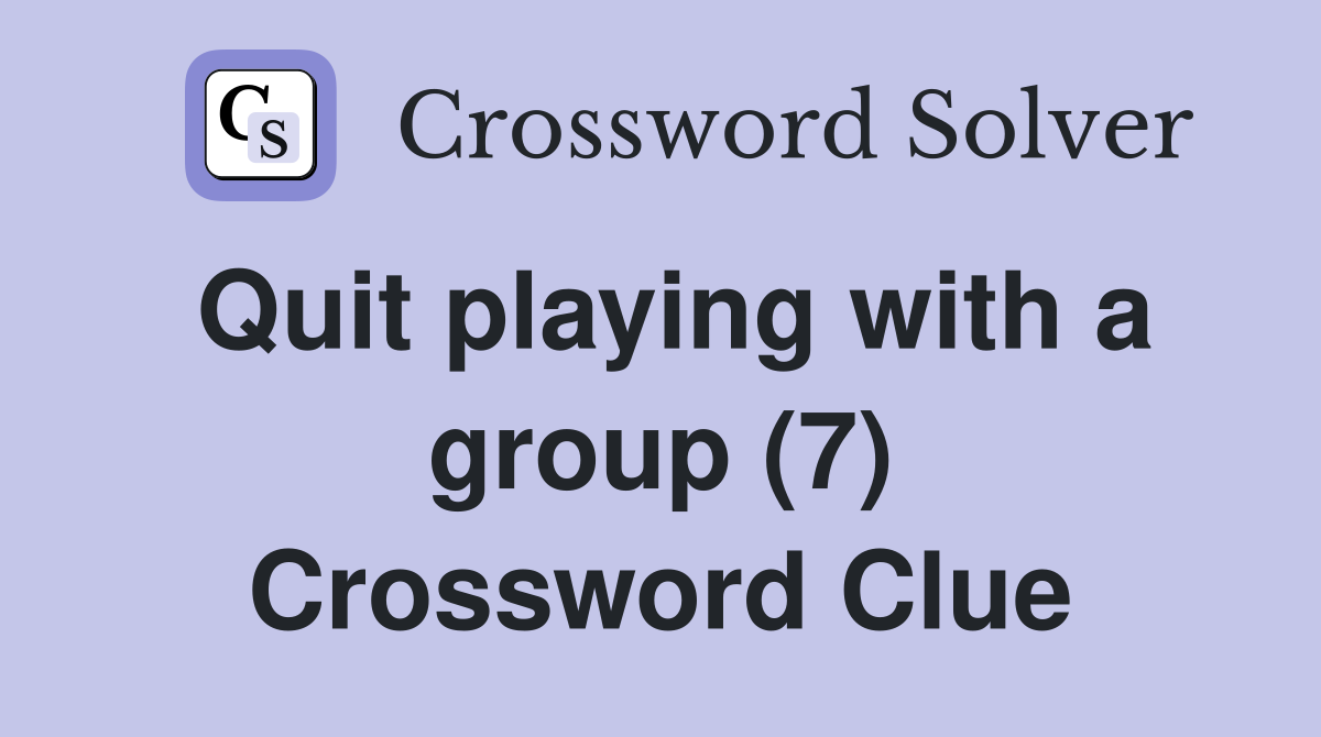 Quit playing with a group (7) Crossword Clue