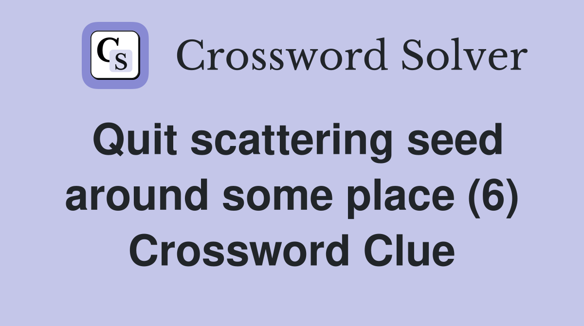 Quit scattering seed around some place (6) Crossword Clue