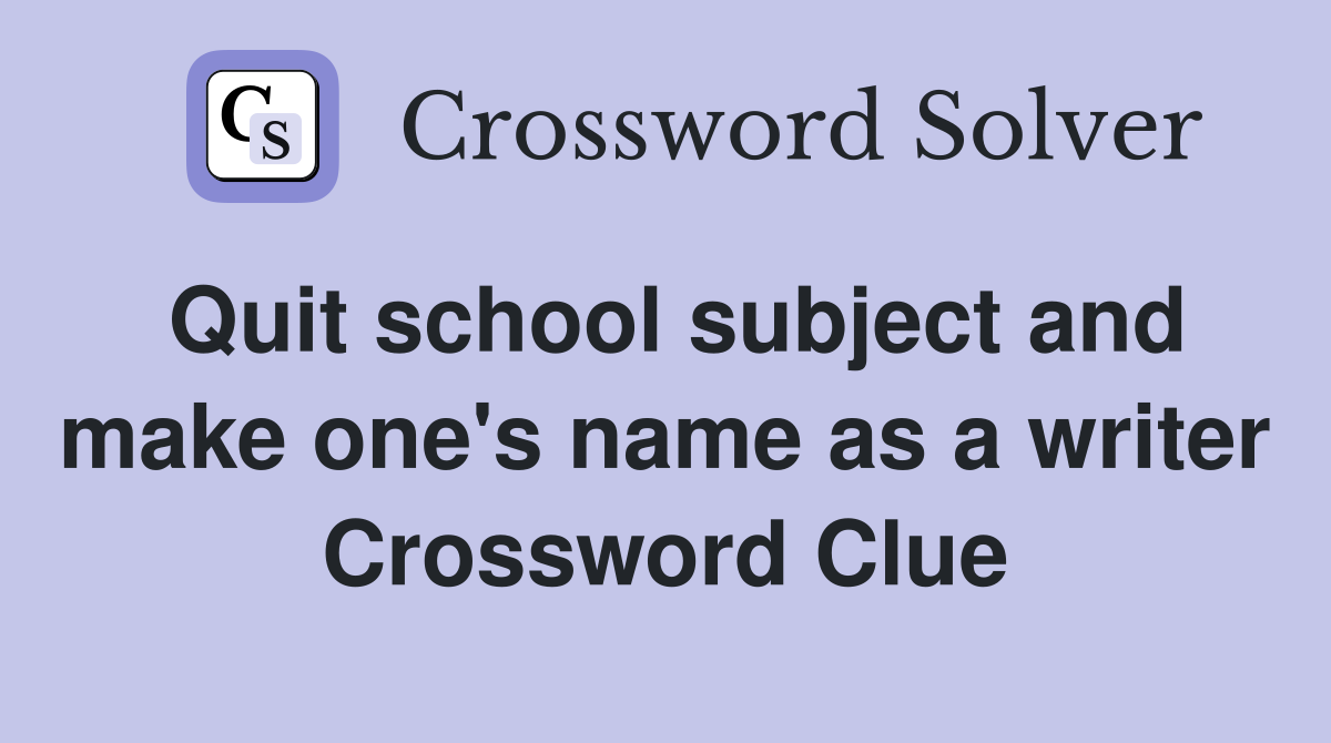 Quit school subject and make one's name as a writer Crossword Clue