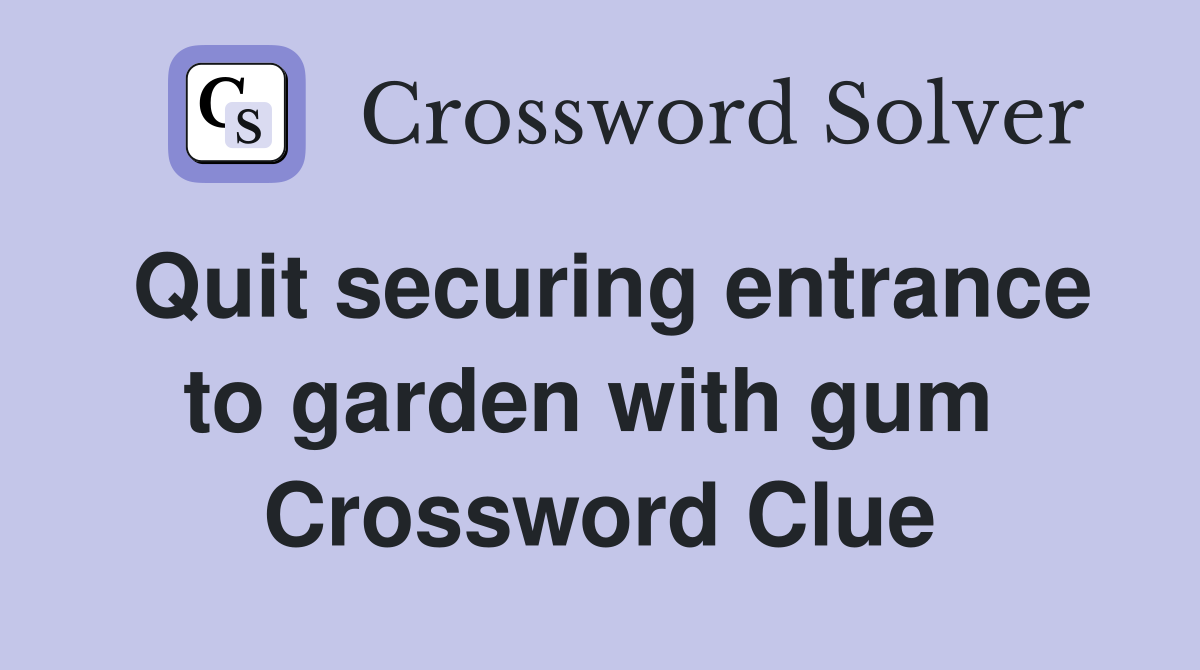 Quit securing entrance to garden with gum  Crossword Clue