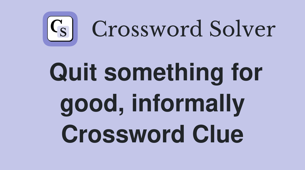 Quit something for good, informally Crossword Clue