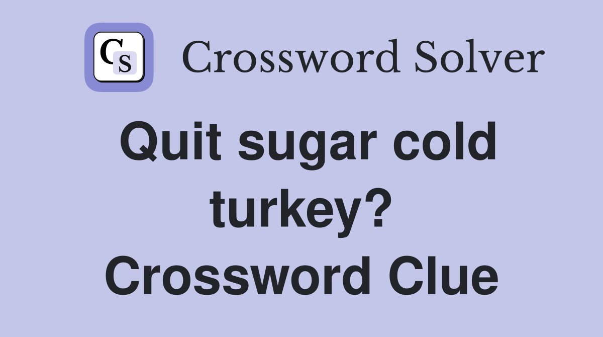 Quit sugar cold turkey? Crossword Clue