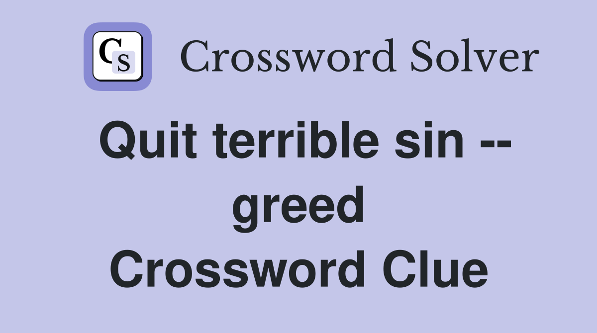 Quit terrible sin -- greed Crossword Clue