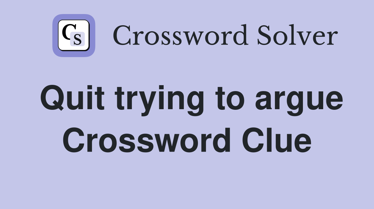 Quit trying to argue Crossword Clue