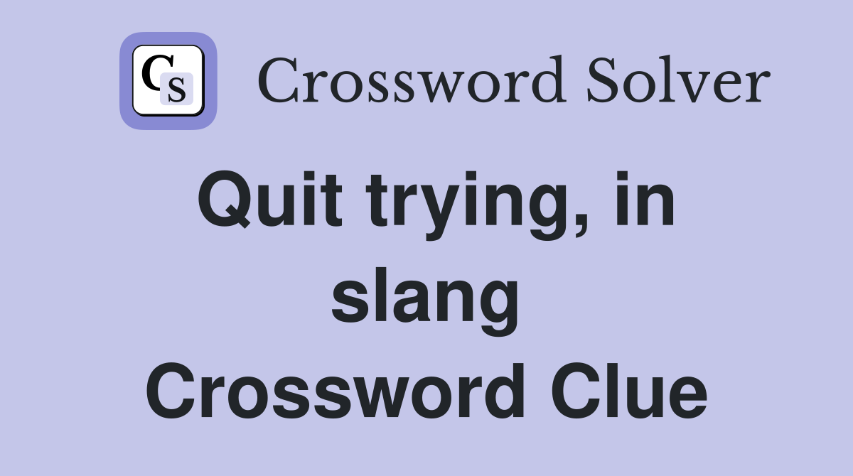 Quit trying, in slang Crossword Clue