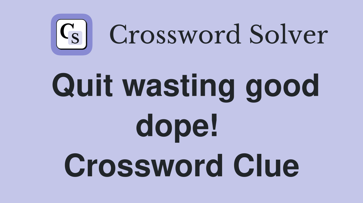 Quit wasting good dope!  Crossword Clue