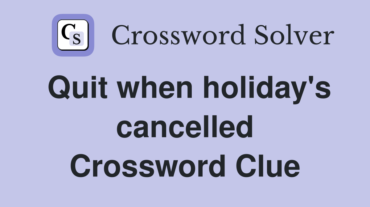 Quit when holiday's cancelled Crossword Clue