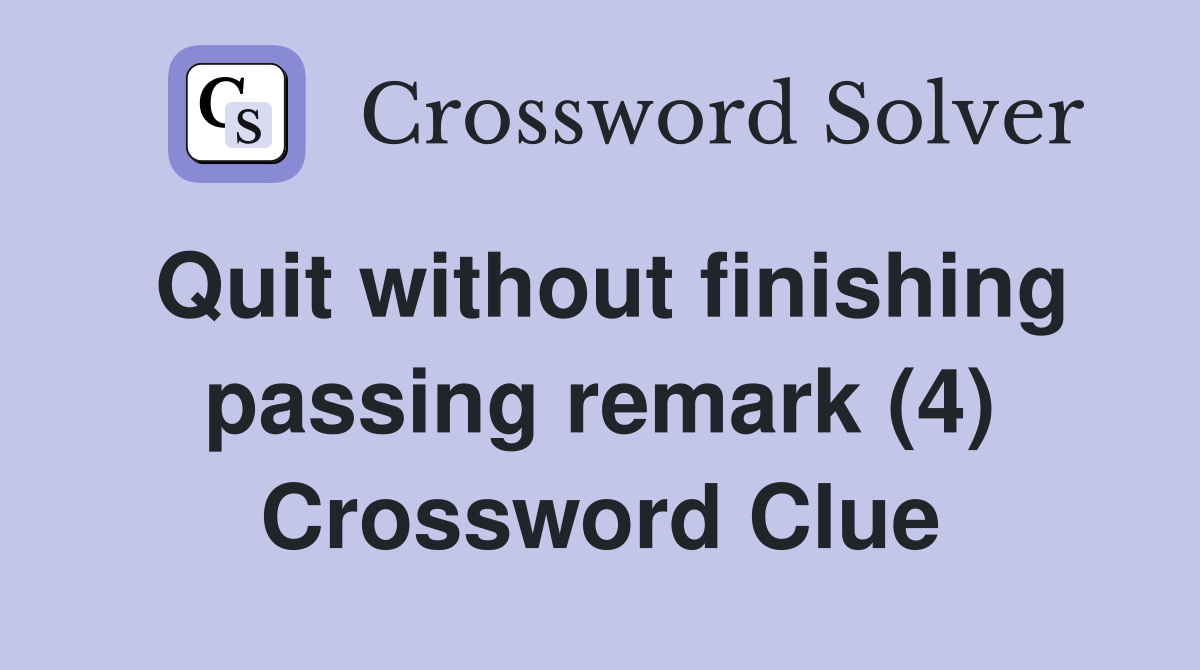 Quit without finishing passing remark (4) Crossword Clue