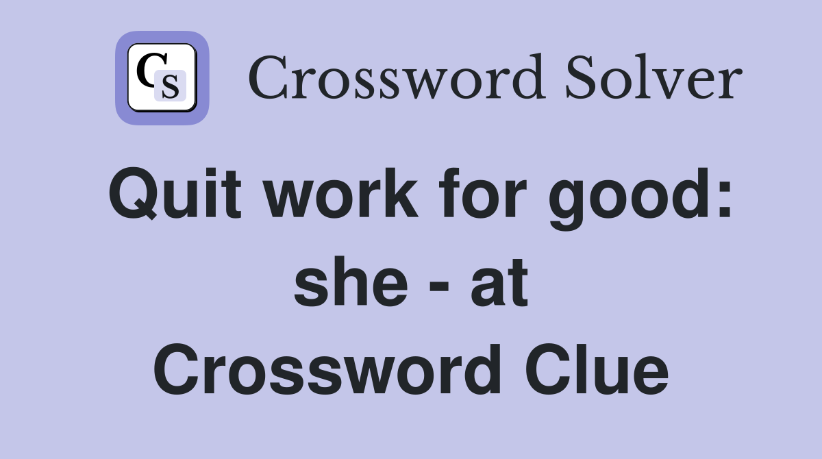 Quit work for good: she - at Crossword Clue