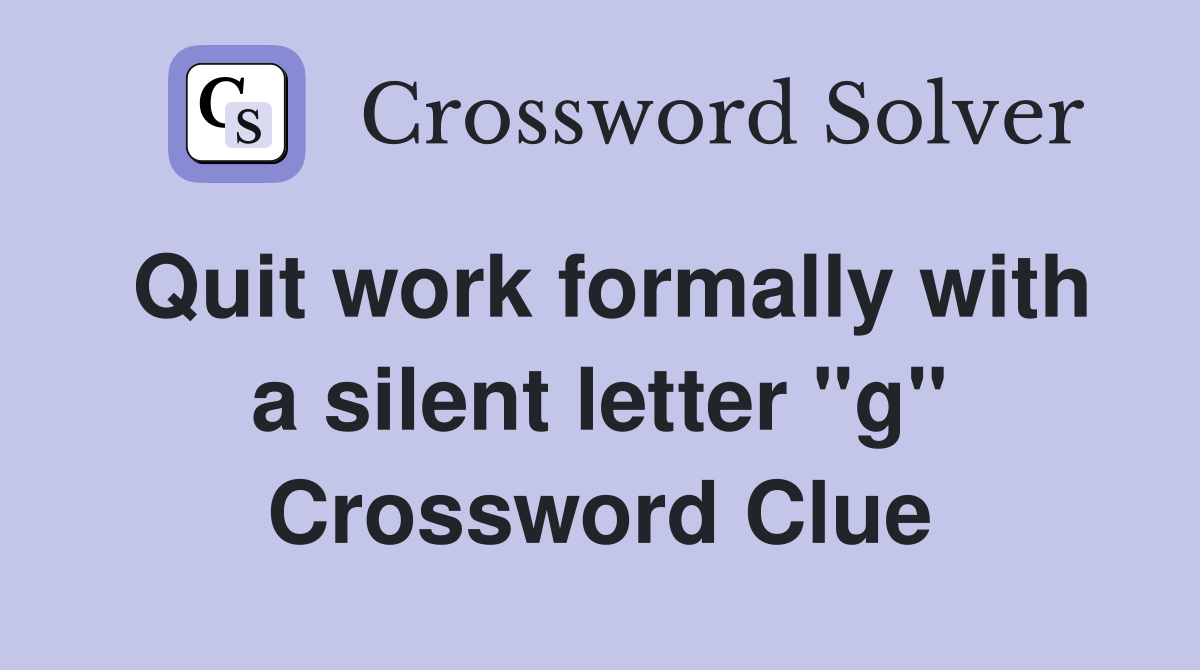 Quit work formally with a silent letter "g" Crossword Clue
