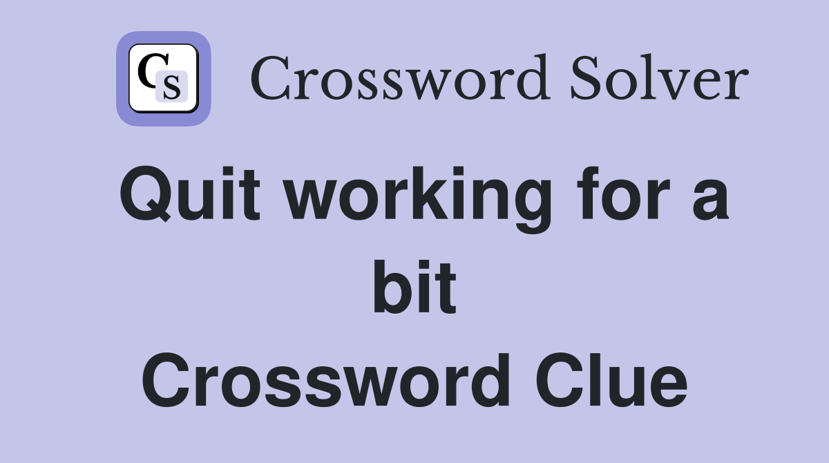 Quit working for a bit Crossword Clue