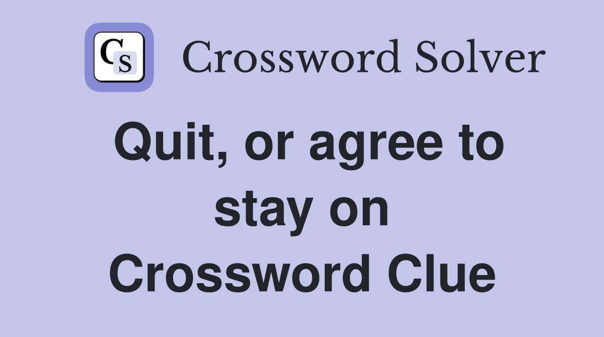 Quit, or agree to stay on Crossword Clue