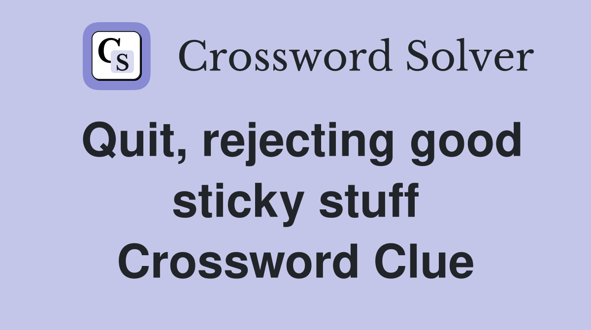 Quit, rejecting good sticky stuff Crossword Clue