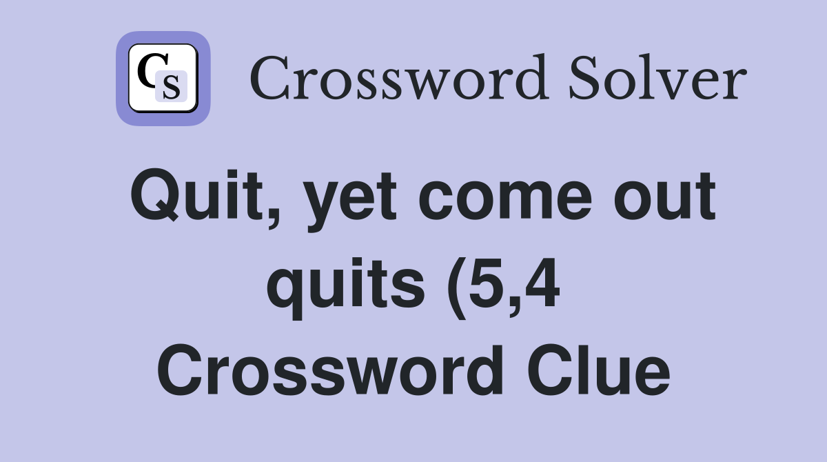 Quit yet come out quits (5 4) Crossword Clue Answers Crossword Solver Quit yet come out quits (5 4) Crossword Clue Answers Crossword Solver