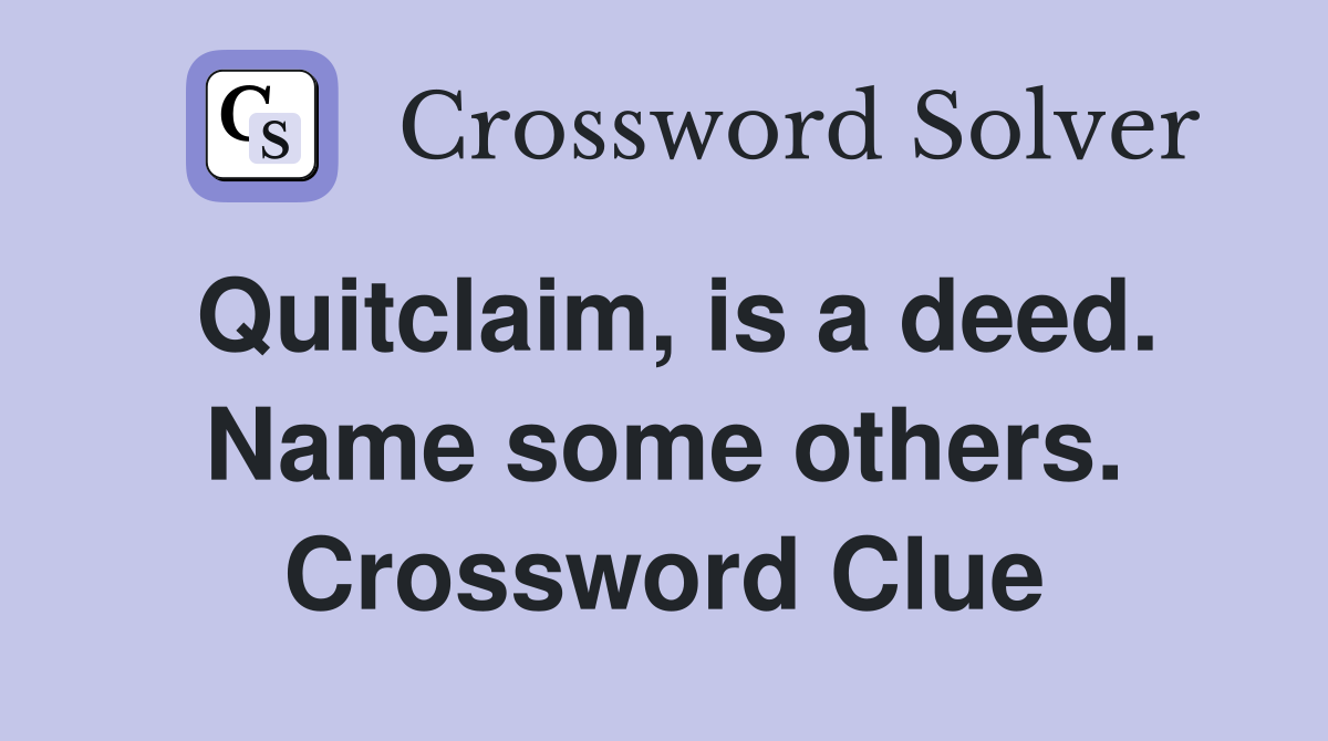 Quitclaim, is a deed. Name some others. Crossword Clue
