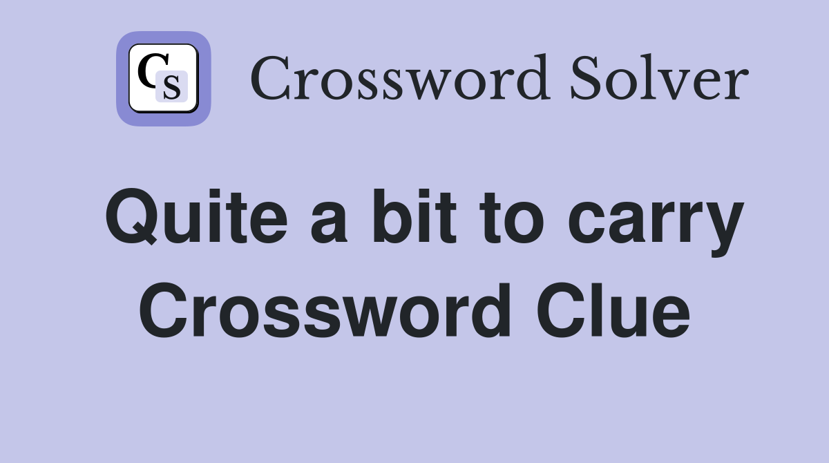 Quite a bit to carry Crossword Clue