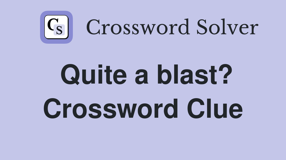 Quite a blast? Crossword Clue