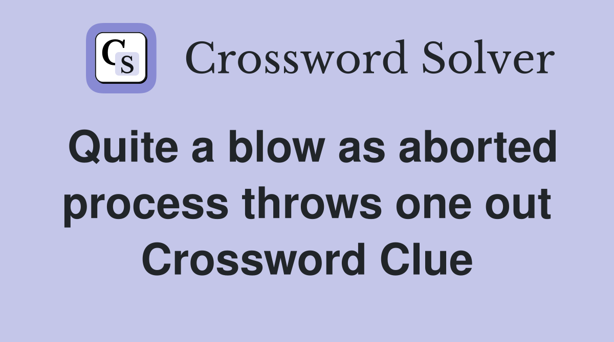 Quite a blow as aborted process throws one out Crossword Clue