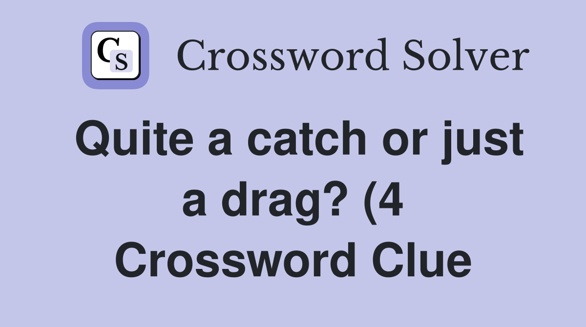 Quite a catch or just a drag? (4) Crossword Clue Answers Crossword Quite a catch or just a drag? (4) Crossword Clue Answers Crossword