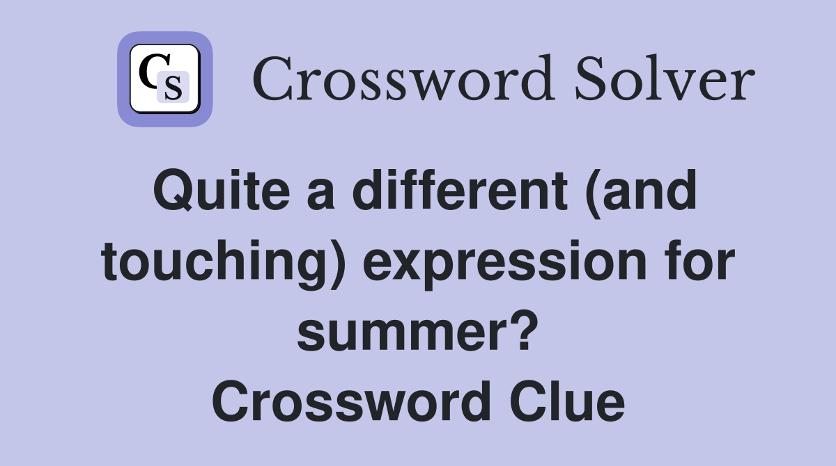 Quite a different (and touching) expression for summer? Crossword Clue