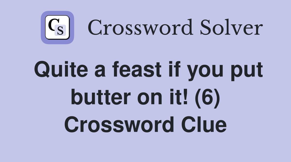 Quite a feast if you put butter on it! (6) Crossword Clue