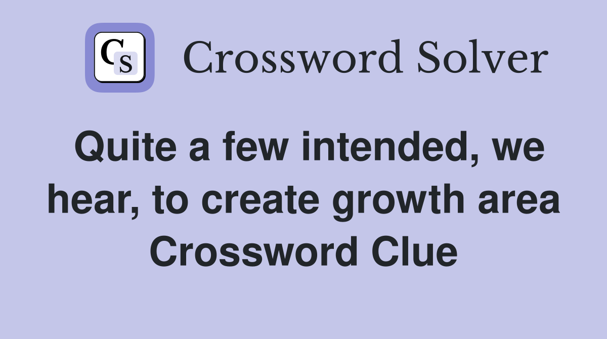 Quite a few intended, we hear, to create growth area Crossword Clue