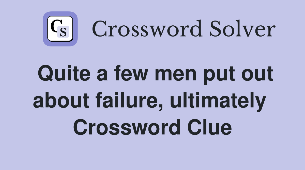 Quite a few men put out about failure, ultimately  Crossword Clue