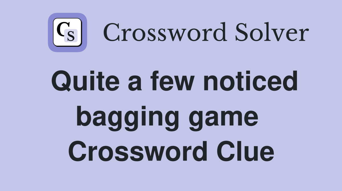 Quite a few noticed bagging game  Crossword Clue