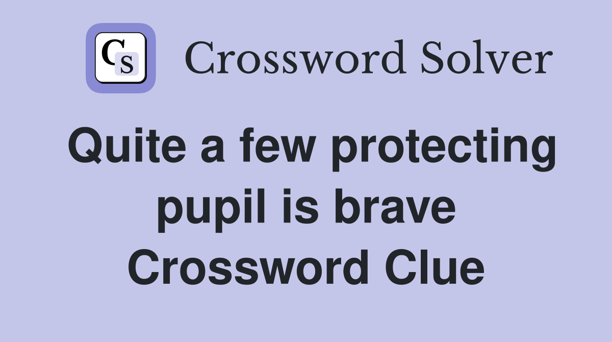 Quite a few protecting pupil is brave Crossword Clue