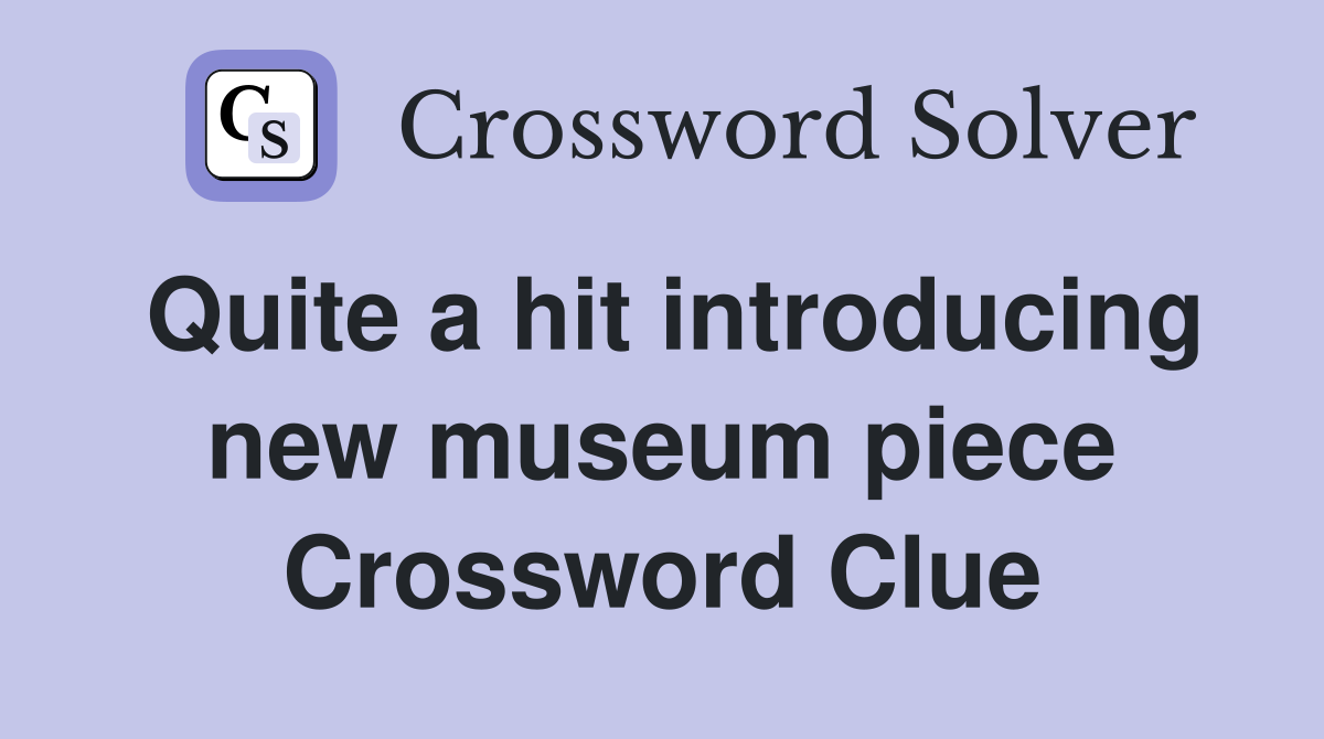 Quite a hit introducing new museum piece Crossword Clue