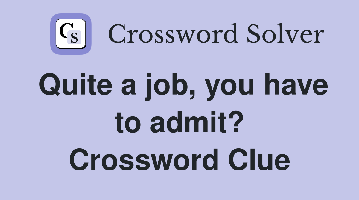 Quite a job, you have to admit? Crossword Clue
