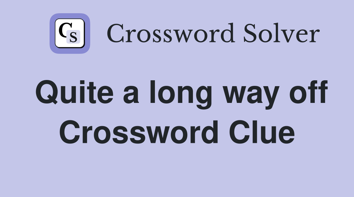 Quite a long way off Crossword Clue