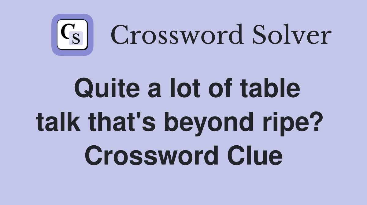 Quite a lot of table talk that's beyond ripe?  Crossword Clue