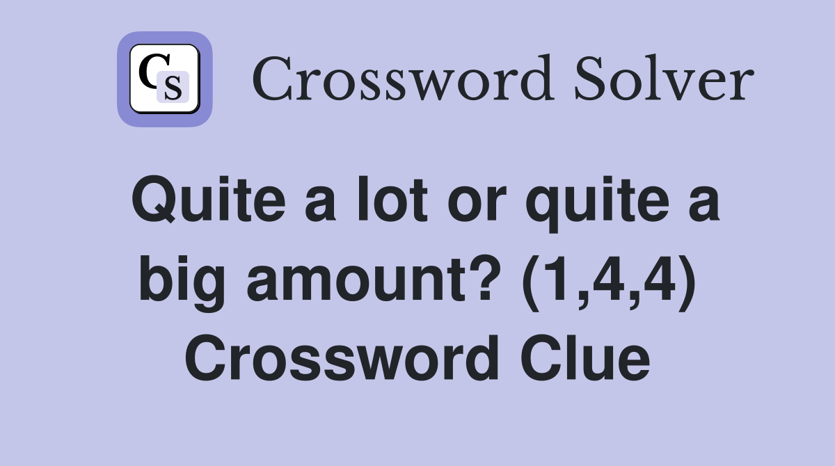 Quite a lot or quite a big amount? (1,4,4) Crossword Clue
