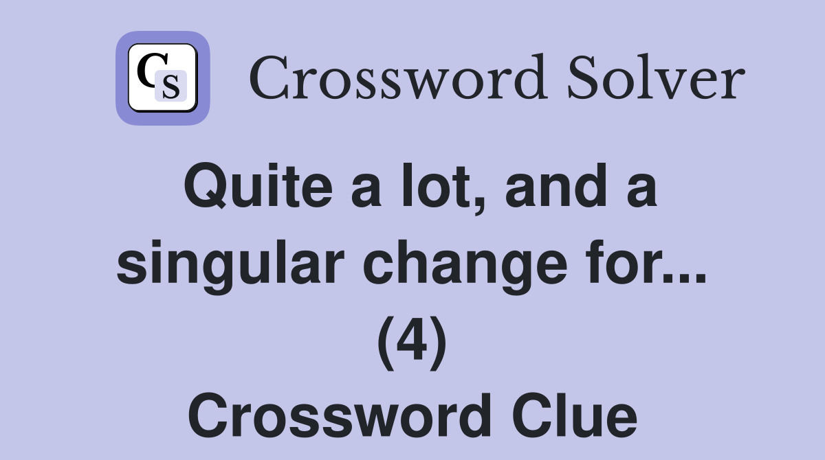 Quite a lot, and a singular change for... (4) Crossword Clue