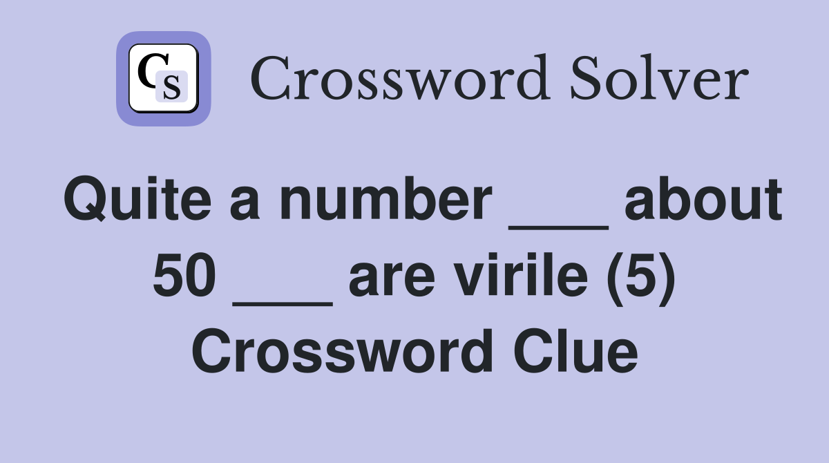 Quite a number ___ about 50 ___ are virile (5) Crossword Clue