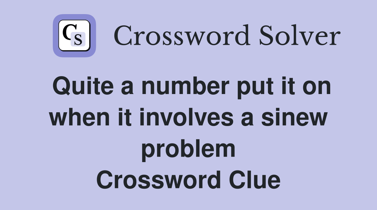 Quite a number put it on when it involves a sinew problem Crossword Clue