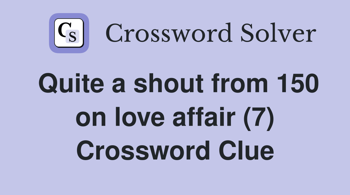 Quite a shout from 150 on love affair (7) Crossword Clue