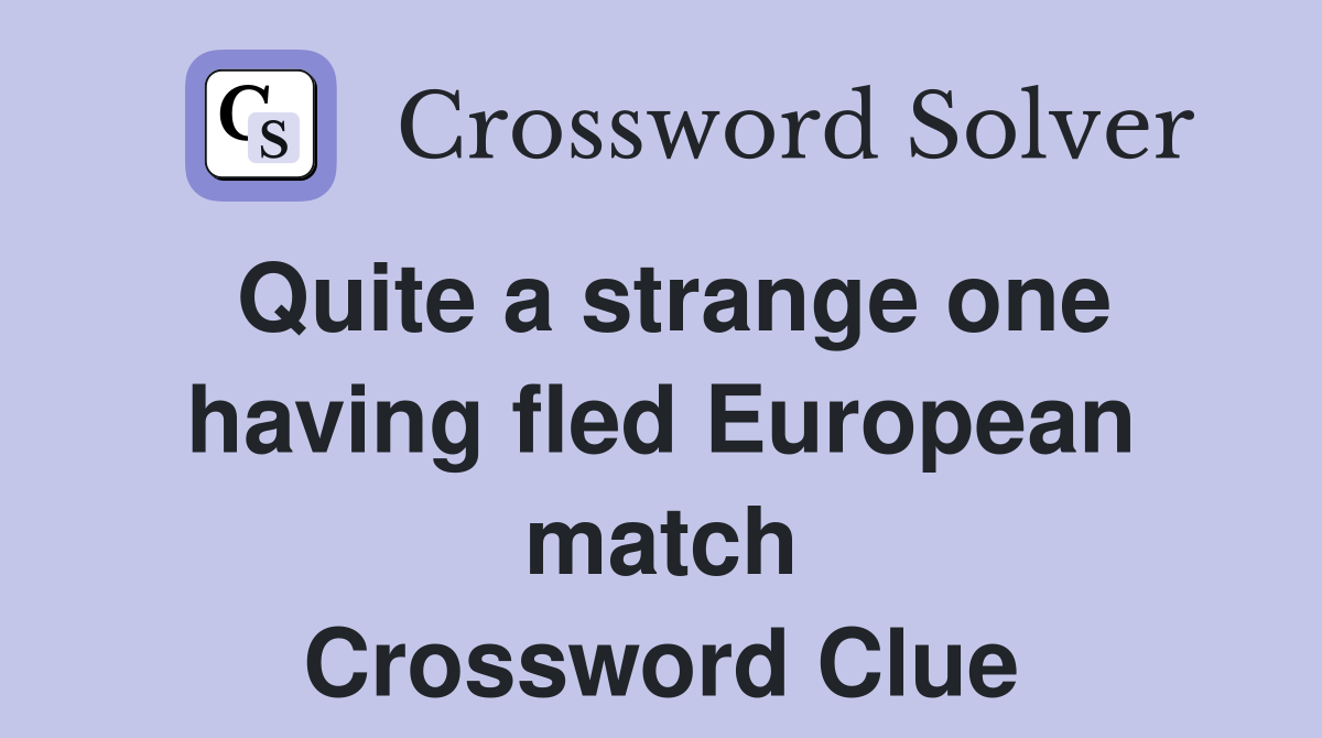 Quite a strange one having fled European match Crossword Clue