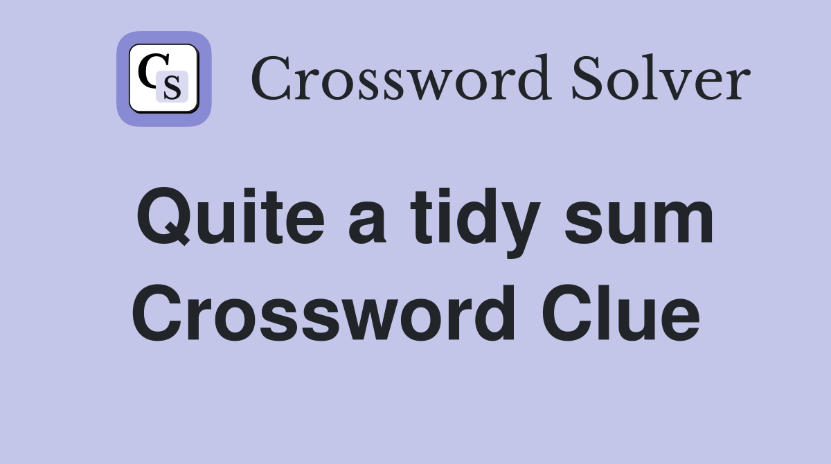 Quite a tidy sum Crossword Clue